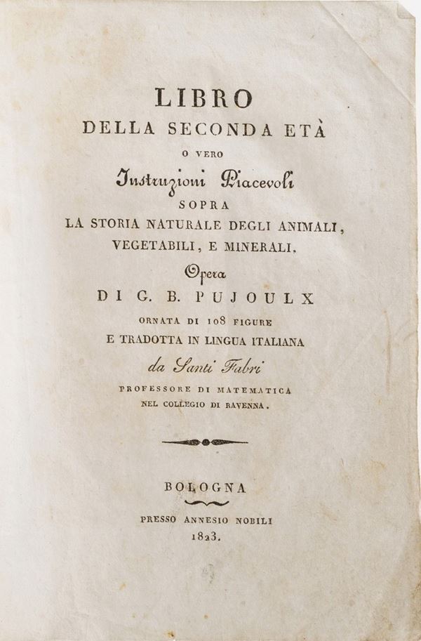 G.B Pojoulx. Libro della seconda età,ovvero istruzioni piacevoli sopra la storia naturale degli animali, vegetali e minerali. Bologna presso Annesio Nobili, 1823.