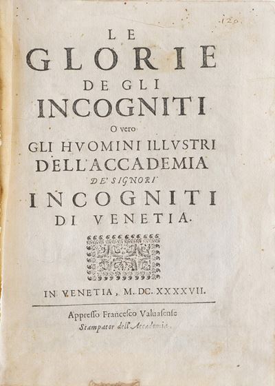 Autori Vari le Glorie degli Incogniti ... in Venezia, Appresso Francesco Valvasense, 1647.