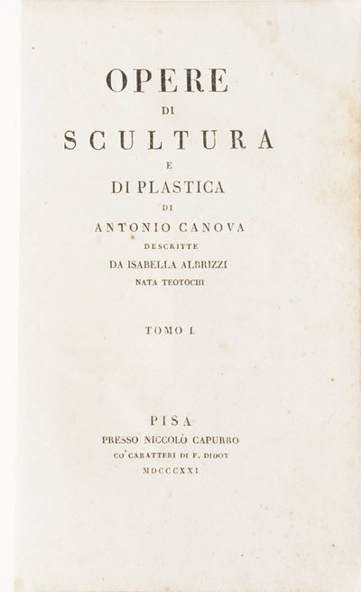 Teotochi Albrizzi Isabella Opere di Scultura e di Plastica di Antonio Canova, Pisa, Capurro, 1821...