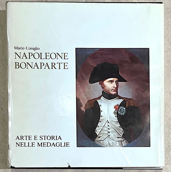 CONIGLIO M. NAPOLEONE BONAPARTE: ARTE E STORIA NELLE MEDAGLIE.
