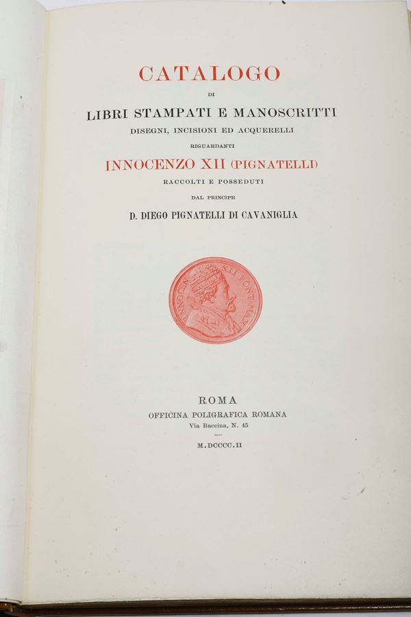 Catalogo di Libri...riguardanti Innocenzo XII (Pignatelli) raccolti e posseduti dal Principe D. Diego Pignatelli di Cavaniglia Roma, Officina Calcografica Romana, 1902