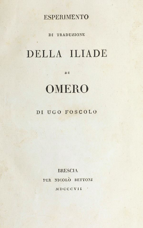 Foscolo Ugo - Omero Esperimento della traduzione della Iliade di Omero di Ugo Foscolo. Brescia, per Nicolò Bettoni, 1807